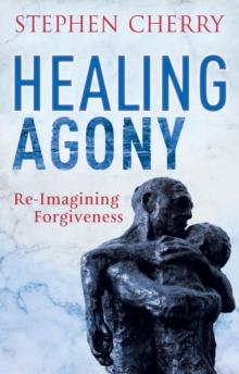 Healing Agony : Re-Imagining Forgiveness