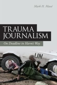 Trauma Journalism : On Deadline in Harm's Way