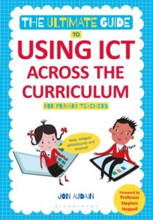 The Ultimate Guide to Using ICT Across the Curriculum (For Primary Teachers) : Web, Widgets, Whiteboards and Beyond!