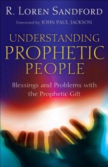 Understanding Prophetic People : Blessings and Problems with the Prophetic Gift