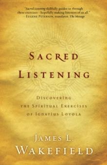 Sacred Listening : Discovering the Spiritual Exercises of Ignatius Loyola