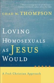 Loving Homosexuals as Jesus Would : A Fresh Christian Approach