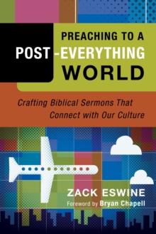 Preaching to a Post-Everything World : Crafting Biblical Sermons That Connect with Our Culture