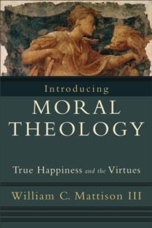 Introducing Moral Theology : True Happiness and the Virtues