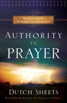 Authority in Prayer : Praying with Power and Purpose