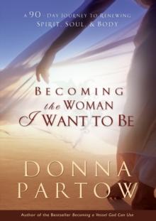 Becoming the Woman I Want to Be : A 90-Day Journey to Renewing Spirit, Soul & Body