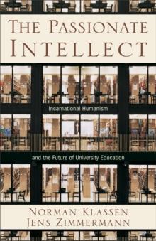 The Passionate Intellect : Incarnational Humanism and the Future of University Education