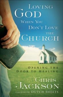 Loving God When You Don't Love the Church : Opening the Door to Healing