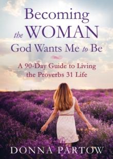 Becoming the Woman God Wants Me to Be : A 90-Day Guide to Living the Proverbs 31 Life