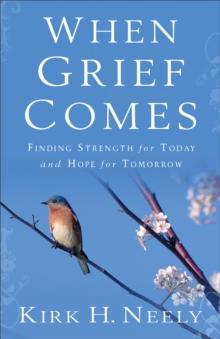 When Grief Comes : Finding Strength for Today and Hope for Tomorrow