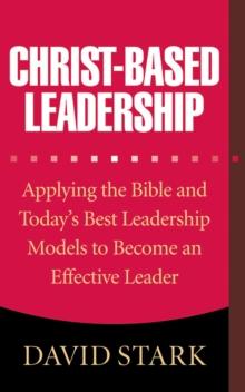 Christ-Based Leadership : Applying the Bible and Today's Best Leadership Models to Become an Effective Leader