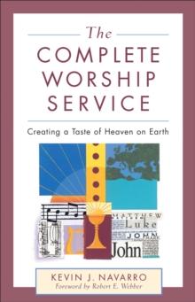 The Complete Worship Service : Creating a Taste of Heaven on Earth