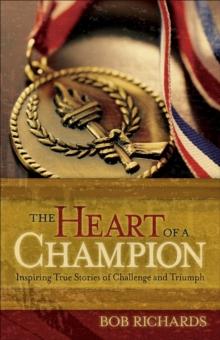 The Heart of a Champion : Inspiring True Stories of Challenge and Triumph