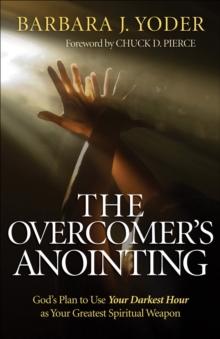 The Overcomer's Anointing : God's Plan to Use Your Darkest Hour as Your Greatest Spiritual Weapon