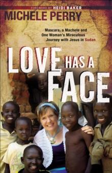 Love Has a Face : Mascara, a Machete and One Woman's Miraculous Journey with Jesus in Sudan