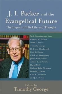 J. I. Packer and the Evangelical Future (Beeson Divinity Studies) : The Impact of His Life and Thought