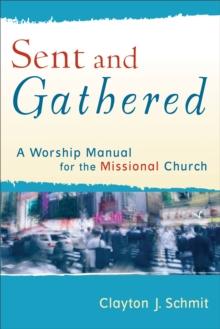 Sent and Gathered (Engaging Worship) : A Worship Manual for the Missional Church