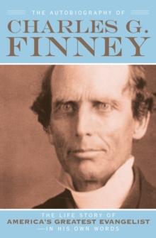 The Autobiography of Charles G. Finney : The Life Story of America's Greatest Evangelist--In His Own Words