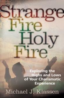 Strange Fire, Holy Fire : Exploring the Highs and Lows of Your Charismatic Experience