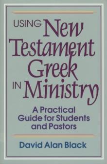 Using New Testament Greek in Ministry : A Practical Guide for Students and Pastors