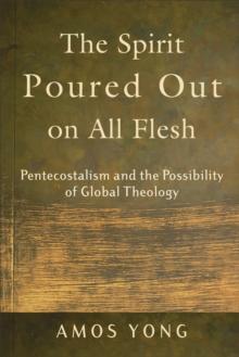 The Spirit Poured Out on All Flesh : Pentecostalism and the Possibility of Global Theology