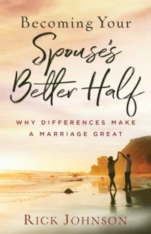 Becoming Your Spouse's Better Half : Why Differences Make a Marriage Great