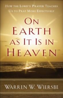 On Earth as It Is in Heaven : How the Lord's Prayer Teaches Us to Pray More Effectively