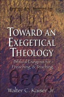 Toward an Exegetical Theology : Biblical Exegesis for Preaching and Teaching