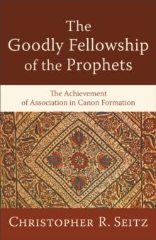 The Goodly Fellowship of the Prophets (Acadia Studies in Bible and Theology) : The Achievement of Association in Canon Formation