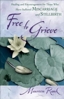 Free to Grieve : Healing and Encouragement for Those Who Have Suffered Miscarriage and Stillbirth