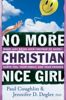 No More Christian Nice Girl : When Just Being Nice--Instead of Good--Hurts You, Your Family, and Your Friends