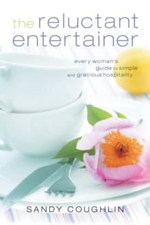 The Reluctant Entertainer : Every Woman's Guide to Simple and Gracious Hospitality