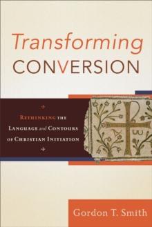 Transforming Conversion : Rethinking the Language and Contours of Christian Initiation