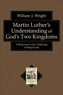 Martin Luther's Understanding of God's Two Kingdoms (Texts and Studies in Reformation and Post-Reformation Thought) : A Response to the Challenge of Skepticism