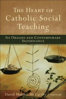 The Heart of Catholic Social Teaching : Its Origin and Contemporary Significance