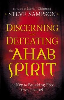 Discerning and Defeating the Ahab Spirit : The Key to Breaking Free from Jezebel