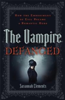 The Vampire Defanged : How the Embodiment of Evil Became a Romantic Hero