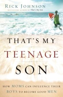 That's My Teenage Son : How Moms Can Influence Their Boys to Become Good Men