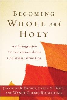 Becoming Whole and Holy : An Integrative Conversation about Christian Formation