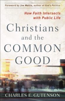 Christians and the Common Good : How Faith Intersects with Public Life