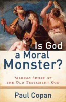 Is God a Moral Monster? : Making Sense of the Old Testament God