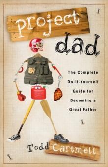 Project Dad : The Complete, Do-It-Yourself Guide for Becoming a Great Father