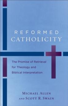 Reformed Catholicity : The Promise of Retrieval for Theology and Biblical Interpretation