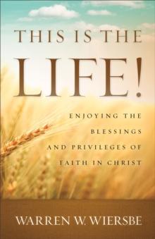 This Is the Life! : Enjoying the Blessings and Privileges of Faith in Christ