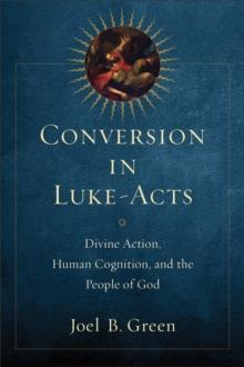 Conversion in Luke-Acts : Divine Action, Human Cognition, and the People of God