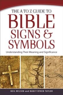 The A to Z Guide to Bible Signs and Symbols : Understanding Their Meaning and Significance