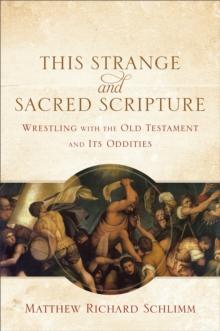 This Strange and Sacred Scripture : Wrestling with the Old Testament and Its Oddities