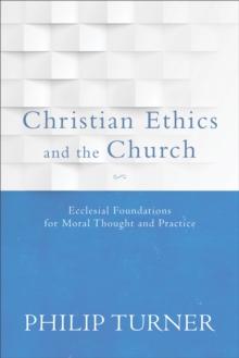 Christian Ethics and the Church : Ecclesial Foundations for Moral Thought and Practice