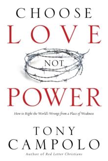 Choose Love Not Power : How to Right the World's Wrongs from a Place of Weakness