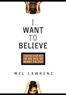 I Want to Believe : Finding Your Way in an Age of Many Faiths